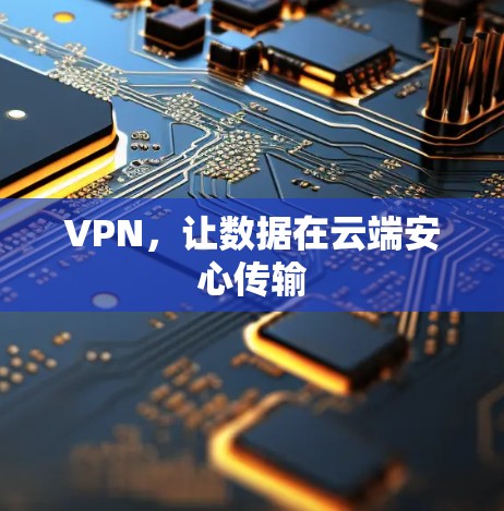 VPN,让数据在云端安心传输 VPN,让数据在云端安心传输