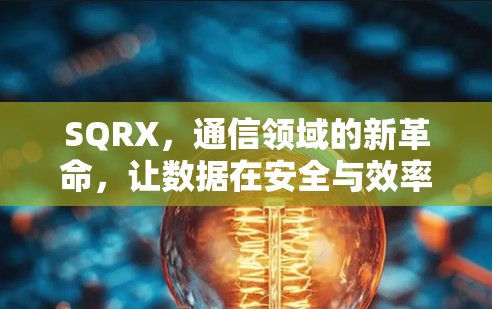 SQRX,通信领域的新革命,让数据在安全与效率之间找到平衡 SQRX,通信领域的新革命,让数据在安全与效率之间找到平衡