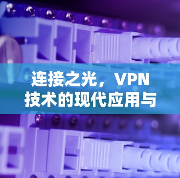 连接之光,VPN技术的现代应用与未来展望 连接之光,VPN技术的现代应用与未来展望