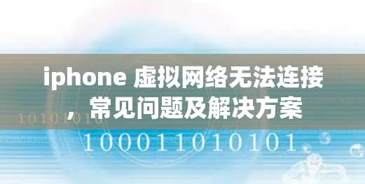 iphone 虚拟网络无法连接,常见问题及解决方案 iphone 虚拟网络无法连接,常见问题及解决方案