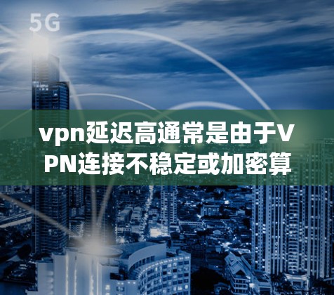vpn延迟高通常是由于VPN连接不稳定或加密算法设置不当引起的。以下是一些可能的原因和解决方法 vpn延迟高通常是由于VPN连接不稳定或加密算法设置不当引起的。以下是一些可能的原因和解决方法