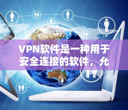 VPN软件是一种用于安全连接的软件，允许用户在不泄露个人身份信息的情况下，通过网络实现与他人或网络服务之间的加密通信。以下是关于VPN软件的详细介绍