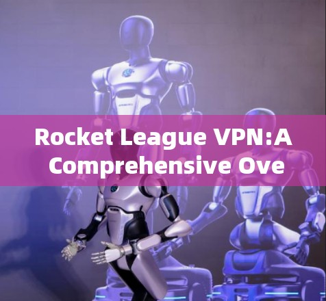 Rocket League VPN:A Comprehensive Overview