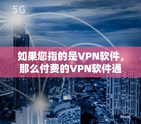 如果您指的是VPN软件,那么付费的VPN软件通常包括以下几种 如果您指的是VPN软件,那么付费的VPN软件通常包括以下几种