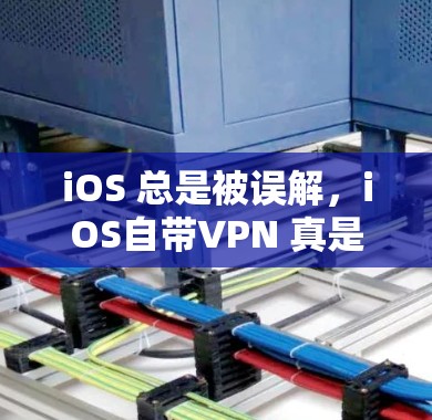iOS 总是被误解，iOS自带VPN 真是隐藏的安全宝库