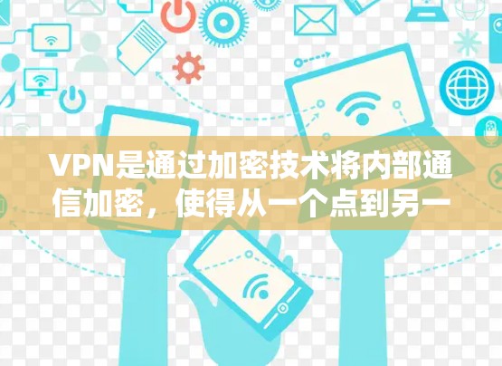 VPN是通过加密技术将内部通信加密，使得从一个点到另一个点的通信不被他人察觉的技术。然而，尽管VPN提供了一种更安全的通信方式，但并非绝对安全，存在一定的风险。以下是一些关于VPN的详细信息