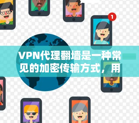 VPN代理翻墙是一种常见的加密传输方式，用于在互联网中移动文件或数据，防止被截获或被滥用。以下是关于VPN代理翻墙的一些关键点和建议