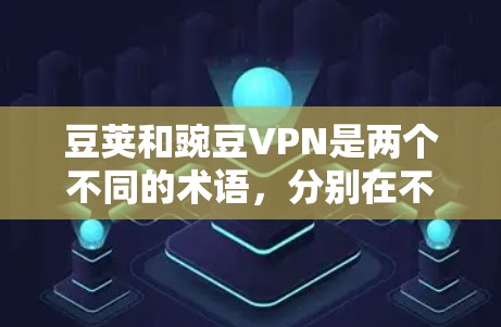 豆荚和豌豆VPN是两个不同的术语,分别在不同的领域中使用 豆荚和豌豆VPN是两个不同的术语,分别在不同的领域中使用