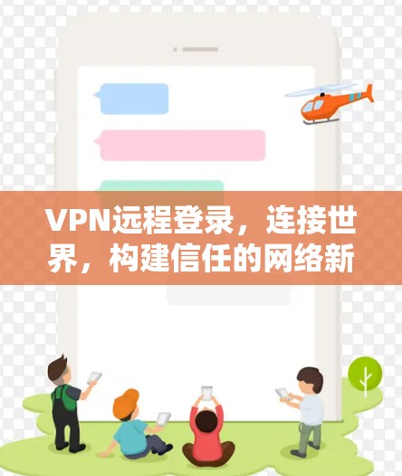VPN远程登录,连接世界,构建信任的网络新世界 VPN远程登录,连接世界,构建信任的网络新世界