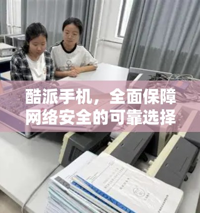 酷派手机，全面保障网络安全的可靠选择