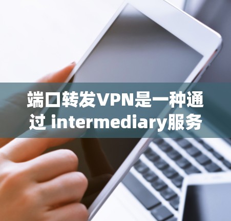 端口转发VPN是一种通过 intermediary服务器（如VPN服务器）将一个VPN的端口转发给另一个服务器的技术，以防止端口被直接访问。以下是使用端口转发VPN的详细步骤