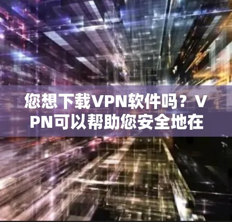 您想下载VPN软件吗?VPN可以帮助您安全地在线访问网站、下载文件等。以下是几种常见的VPN软件,您可以根据需要进行选择 您想下载VPN软件吗?VPN可以帮助您安全地在线访问网站、下载文件等。以下是几种常见的VPN软件,您可以根据需要进行选择