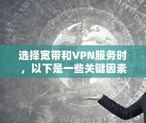 选择宽带和VPN服务时，以下是一些关键因素的综合分析
