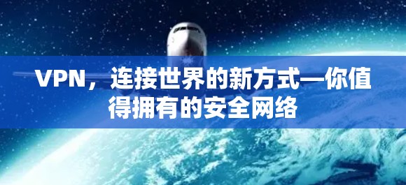 VPN,连接世界的新方式—你值得拥有的安全网络 VPN,连接世界的新方式—你值得拥有的安全网络