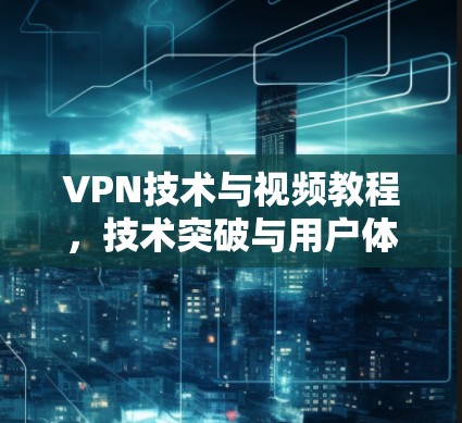 VPN技术与视频教程,技术突破与用户体验 VPN技术与视频教程,技术突破与用户体验