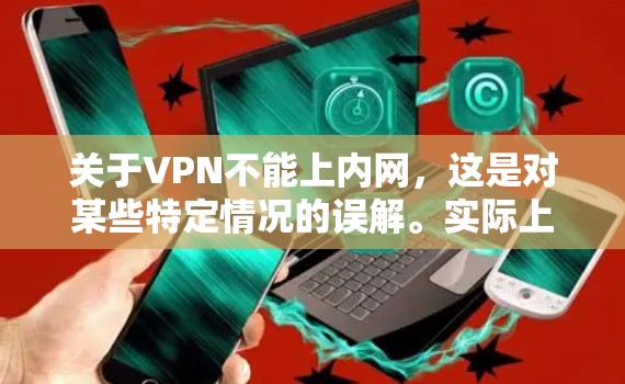 关于VPN不能上内网,这是对某些特定情况的误解。实际上,VPN是一种用于VPN服务,允许用户在安全的网络环境中进行在线活动。根据中国法律法规,所有网络服务都是合法的,包括VPN 关于VPN不能上内网,这是对某些特定情况的误解。实际上,VPN是一种用于VPN服务,允许用户在安全的网络环境中进行在线活动。根据中国法律法规,所有网络服务都是合法的,包括VPN