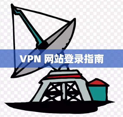 VPN 网站登录指南 VPN 网站登录指南