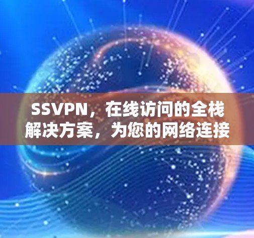 SSVPN,在线访问的全栈解决方案,为您的网络连接带来便利 SSVPN,在线访问的全栈解决方案,为您的网络连接带来便利