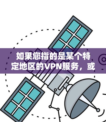 如果您指的是某个特定地区的VPN服务,或者您需要了解国外的VPN技术、服务或应用,我可以为您提供进一步的详细信息 如果您指的是某个特定地区的VPN服务,或者您需要了解国外的VPN技术、服务或应用,我可以为您提供进一步的详细信息