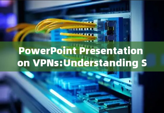 PowerPoint Presentation on VPNs:Understanding Secure Internet Access PowerPoint Presentation on VPNs:Understanding Secure Internet Access