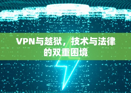 VPN与越狱,技术与法律的双重困境 VPN与越狱,技术与法律的双重困境