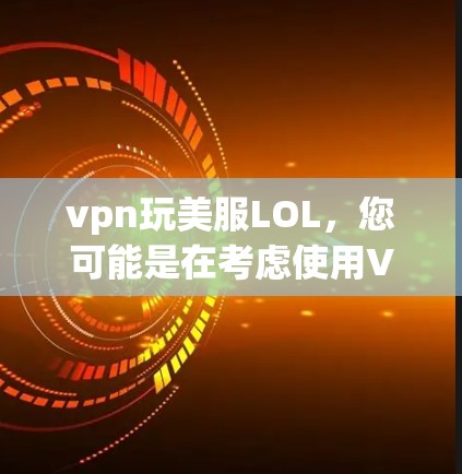 vpn玩美服LOL,您可能是在考虑使用VPN或者美服包来增强游戏体验。美服包是一种通过VPN连接到国际游戏服务器来增强游戏乐趣和体验的方法 vpn玩美服LOL,您可能是在考虑使用VPN或者美服包来增强游戏体验。美服包是一种通过VPN连接到国际游戏服务器来增强游戏乐趣和体验的方法