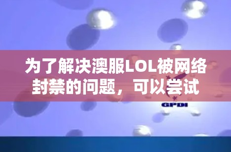 为了解决澳服LOL被网络封禁的问题，可以尝试以下步骤
