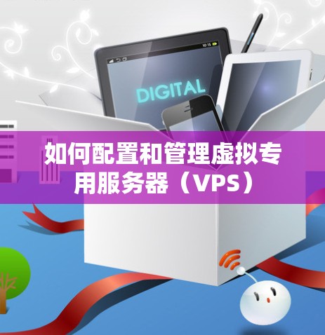 如何配置和管理虚拟专用服务器（VPS）