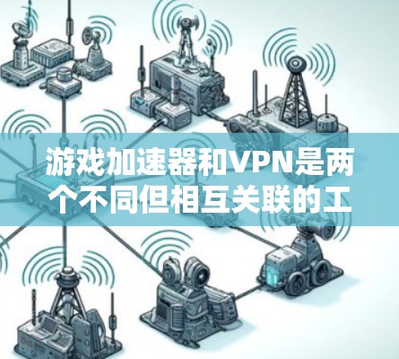游戏加速器和VPN是两个不同但相互关联的工具,各自有不同的功能和目标。以下是对它们的详细分析 游戏加速器和VPN是两个不同但相互关联的工具,各自有不同的功能和目标。以下是对它们的详细分析