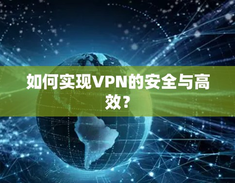 如何实现VPN的安全与高效? 如何实现VPN的安全与高效?