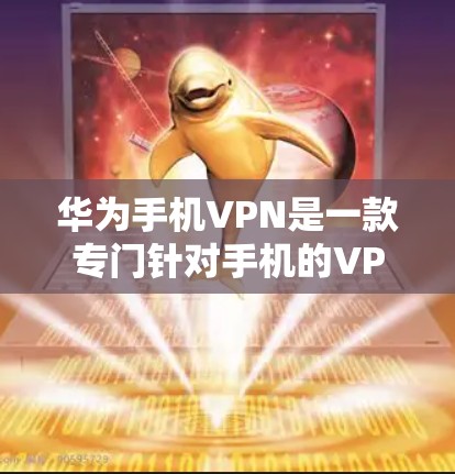 华为手机VPN是一款专门针对手机的VPN应用,旨在提供便捷、安全的网络访问体验。以下是关于华为手机VPN的详细信息 华为手机VPN是一款专门针对手机的VPN应用,旨在提供便捷、安全的网络访问体验。以下是关于华为手机VPN的详细信息