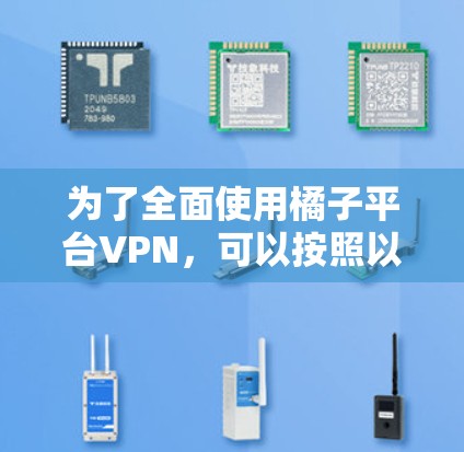 为了全面使用橘子平台VPN，可以按照以下步骤进行