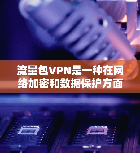流量包VPN是一种在网络加密和数据保护方面更高级的网络VPN服务。它通过在流量层进行额外的限制和管理,确保数据在传输过程中更加安全和不可逆。以下是对流量包VPN的详细说明 流量包VPN是一种在网络加密和数据保护方面更高级的网络VPN服务。它通过在流量层进行额外的限制和管理,确保数据在传输过程中更加安全和不可逆。以下是对流量包VPN的详细说明