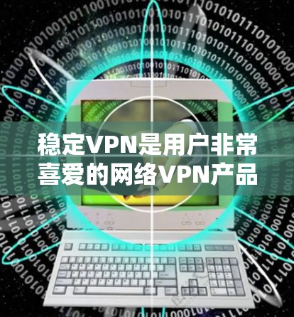 稳定VPN是用户非常喜爱的网络VPN产品,它支持多种协议,如WPTP、SRTP、SRDP等,提供安全、稳定的网络连接体验。以下是使用稳定VPN的详细步骤 稳定VPN是用户非常喜爱的网络VPN产品,它支持多种协议,如WPTP、SRTP、SRDP等,提供安全、稳定的网络连接体验。以下是使用稳定VPN的详细步骤
