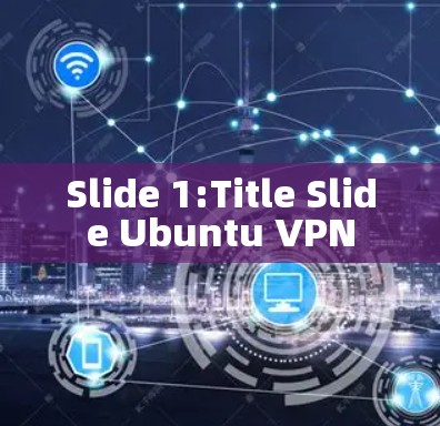 Slide 1:Title Slide Ubuntu VPN Slide 1:Title Slide Ubuntu VPN