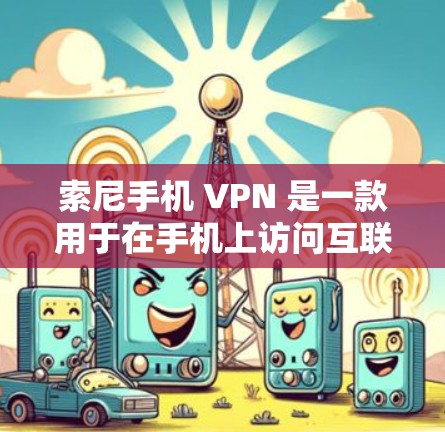 索尼手机 VPN 是一款用于在手机上访问互联网的网络保护软件。通过使用手机 VPN,用户可以安全地在手机上进行在线支付、浏览网站、使用应用等,同时保护自己的隐私和数据安全 索尼手机 VPN 是一款用于在手机上访问互联网的网络保护软件。通过使用手机 VPN,用户可以安全地在手机上进行在线支付、浏览网站、使用应用等,同时保护自己的隐私和数据安全