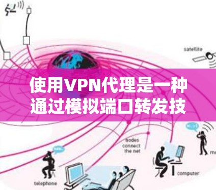 使用VPN代理是一种通过模拟端口转发技术来实现VPN连接和数据传输的方法。以下是一些步骤和建议,帮助你更好地理解和使用VPN代理 使用VPN代理是一种通过模拟端口转发技术来实现VPN连接和数据传输的方法。以下是一些步骤和建议,帮助你更好地理解和使用VPN代理