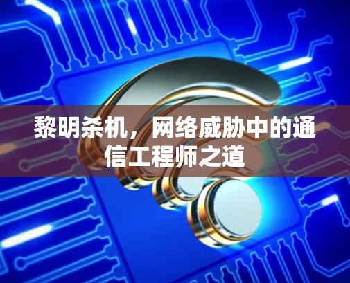 黎明杀机,网络威胁中的通信工程师之道 黎明杀机,网络威胁中的通信工程师之道