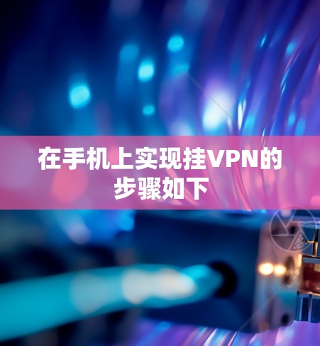 在手机上实现挂VPN的步骤如下 在手机上实现挂VPN的步骤如下