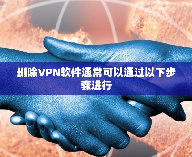 删除VPN软件通常可以通过以下步骤进行 删除VPN软件通常可以通过以下步骤进行