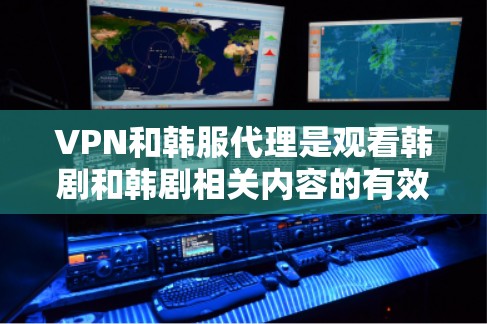 VPN和韩服代理是观看韩剧和韩剧相关内容的有效工具,但选择合适的渠道和资源非常重要。以下是一些推荐和建议 VPN和韩服代理是观看韩剧和韩剧相关内容的有效工具,但选择合适的渠道和资源非常重要。以下是一些推荐和建议