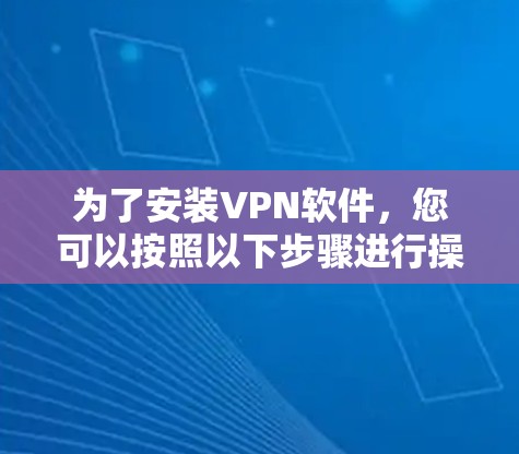 为了安装VPN软件，您可以按照以下步骤进行操作