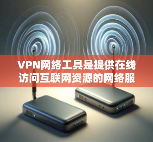 VPN网络工具是提供在线访问互联网资源的网络服务,主要包括网络VPN、邮箱VPN和社交VPN三种类型。以下是对这三种类型的详细介绍 VPN网络工具是提供在线访问互联网资源的网络服务,主要包括网络VPN、邮箱VPN和社交VPN三种类型。以下是对这三种类型的详细介绍