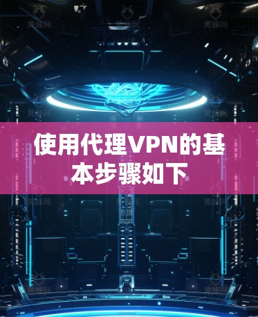 使用代理VPN的基本步骤如下