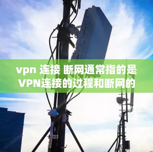 vpn 连接 断网通常指的是VPN连接的过程和断网的情况。以下是关于VPN连接和断网的问题和解决方案 vpn 连接 断网通常指的是VPN连接的过程和断网的情况。以下是关于VPN连接和断网的问题和解决方案