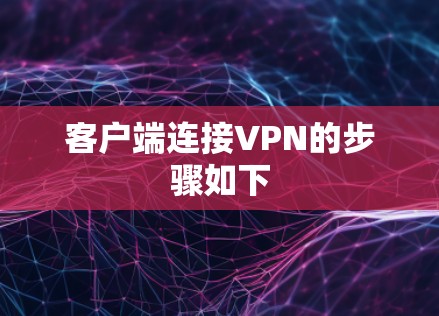客户端连接VPN的步骤如下 客户端连接VPN的步骤如下