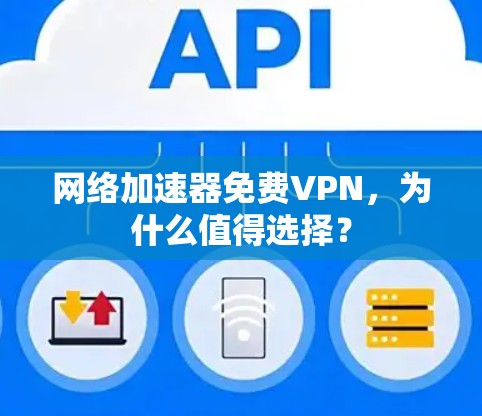 网络加速器免费VPN,为什么值得选择? 网络加速器免费VPN,为什么值得选择?