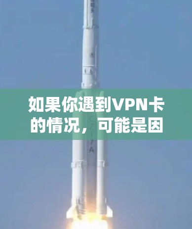 如果你遇到VPN卡的情况,可能是因为VPN服务器或服务器提供商出现了问题,或者VPN的设置出现了异常。以下是一些可能的原因和解决方法 如果你遇到VPN卡的情况,可能是因为VPN服务器或服务器提供商出现了问题,或者VPN的设置出现了异常。以下是一些可能的原因和解决方法