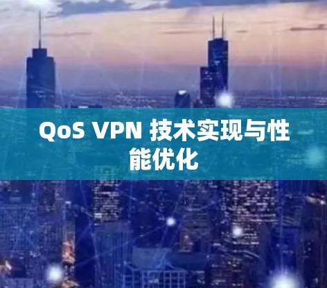 QoS VPN 技术实现与性能优化 QoS VPN 技术实现与性能优化