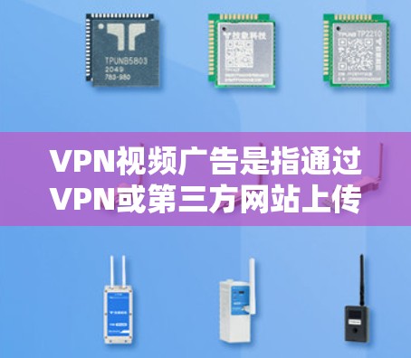 VPN视频广告是指通过VPN或第三方网站上传的视频内容,用于推广网站、服务或产品。这些广告通常用视频形式展示内容,旨在吸引用户点击并访问网站 VPN视频广告是指通过VPN或第三方网站上传的视频内容,用于推广网站、服务或产品。这些广告通常用视频形式展示内容,旨在吸引用户点击并访问网站